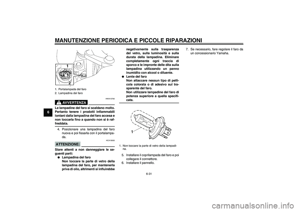 YAMAHA FJR1300A 2006  Manuale duso (in Italian) MANUTENZIONE PERIODICA E PICCOLE RIPARAZIONI
6-31
6
AVVERTENZA
HWA10790
Le lampadine del faro si scaldano molto.
Pertanto tenere i prodotti infiammabili
lontani dalla lampadina del faro accesa e
non t
