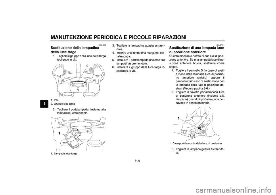 YAMAHA FJR1300A 2006  Manuale duso (in Italian) MANUTENZIONE PERIODICA E PICCOLE RIPARAZIONI
6-33
6
HAU24310
Sostituzione della lampadina 
della luce targa 1. Togliere il gruppo della luce della targa
togliendo le viti.
2. Togliere il portalampada 