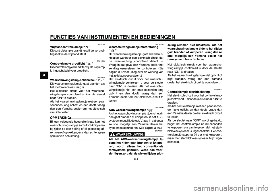 YAMAHA FJR1300A 2006  Instructieboekje (in Dutch) FUNCTIES VAN INSTRUMENTEN EN BEDIENINGEN
3-4
3
DAU11060
Vrijstandcontrolelampje “” 
Dit controlelampje brandt terwijl de versnel-
lingsbak in de vrijstand staat.
DAU11080
Controlelampje grootlicht