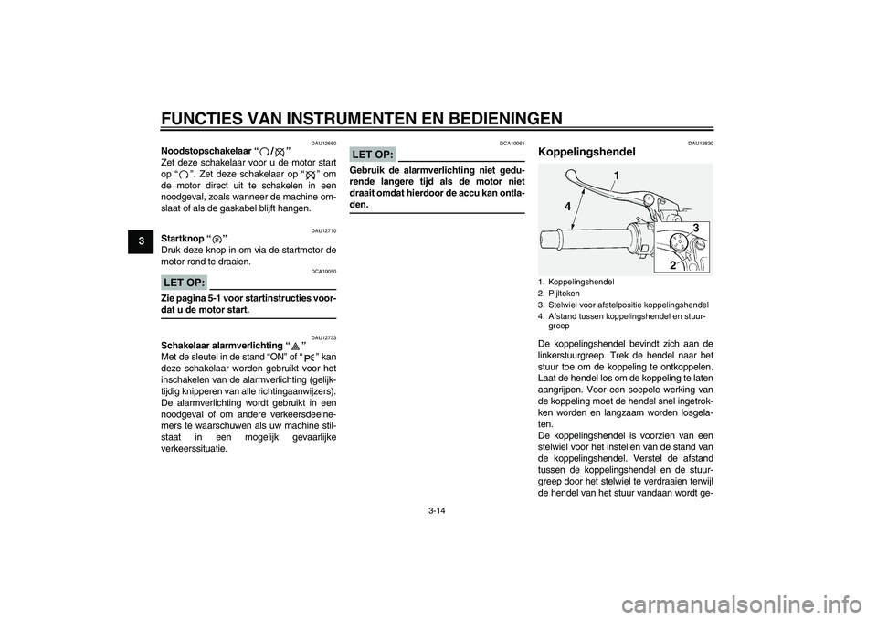 YAMAHA FJR1300A 2006  Instructieboekje (in Dutch) FUNCTIES VAN INSTRUMENTEN EN BEDIENINGEN
3-14
3
DAU12660
Noodstopschakelaar “/” 
Zet deze schakelaar voor u de motor start
op “”. Zet deze schakelaar op “” om
de motor direct uit te schake