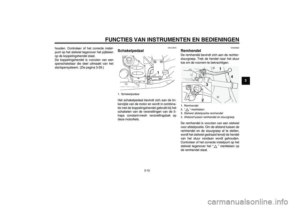 YAMAHA FJR1300A 2006  Instructieboekje (in Dutch) FUNCTIES VAN INSTRUMENTEN EN BEDIENINGEN
3-15
3
houden. Controleer of het correcte instel-
punt op het stelwiel tegenover het pijlteken
op de koppelingshendel staat.
De koppelingshendel is voorzien va