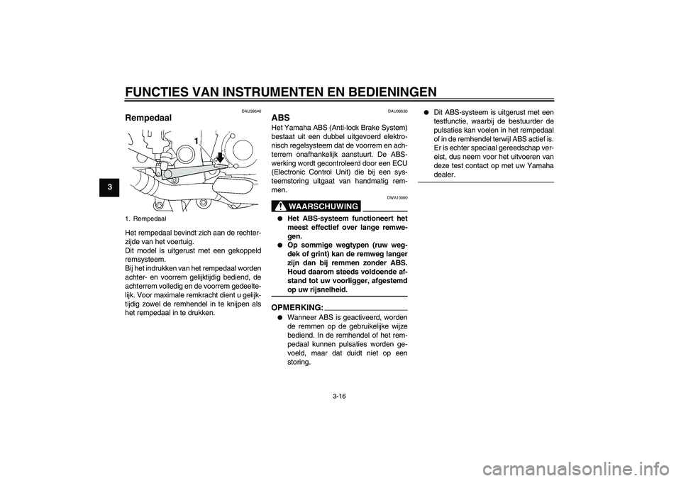 YAMAHA FJR1300A 2006  Instructieboekje (in Dutch) FUNCTIES VAN INSTRUMENTEN EN BEDIENINGEN
3-16
3
DAU39540
Rempedaal Het rempedaal bevindt zich aan de rechter-
zijde van het voertuig.
Dit model is uitgerust met een gekoppeld
remsysteem.
Bij het indru