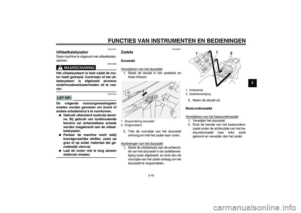 YAMAHA FJR1300A 2006  Instructieboekje (in Dutch) FUNCTIES VAN INSTRUMENTEN EN BEDIENINGEN
3-19
3
DAU13441
Uitlaatkatalysator Deze machine is uitgerust met uitlaatkataly-
satoren.
WAARSCHUWING
DWA10860
Het uitlaatsysteem is heet nadat de mo-
tor heef