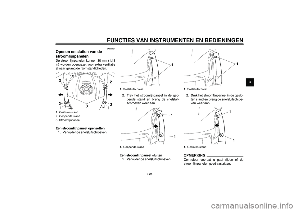 YAMAHA FJR1300A 2006  Instructieboekje (in Dutch) FUNCTIES VAN INSTRUMENTEN EN BEDIENINGEN
3-25
3
DAU39621
Openen en sluiten van de 
stroomlijnpanelen De stroomlijnpanelen kunnen 30 mm (1.18
in) worden opengezet voor extra ventilatie
al naar gelang d