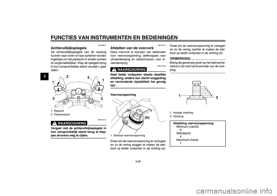 YAMAHA FJR1300A 2006  Instructieboekje (in Dutch) FUNCTIES VAN INSTRUMENTEN EN BEDIENINGEN
3-26
3
DAU39671
Achteruitkijkspiegels De achteruitkijkspiegels van dit voertuig
kunnen naar voren of naar achteren worden
ingeklapt om het parkeren in smalle r