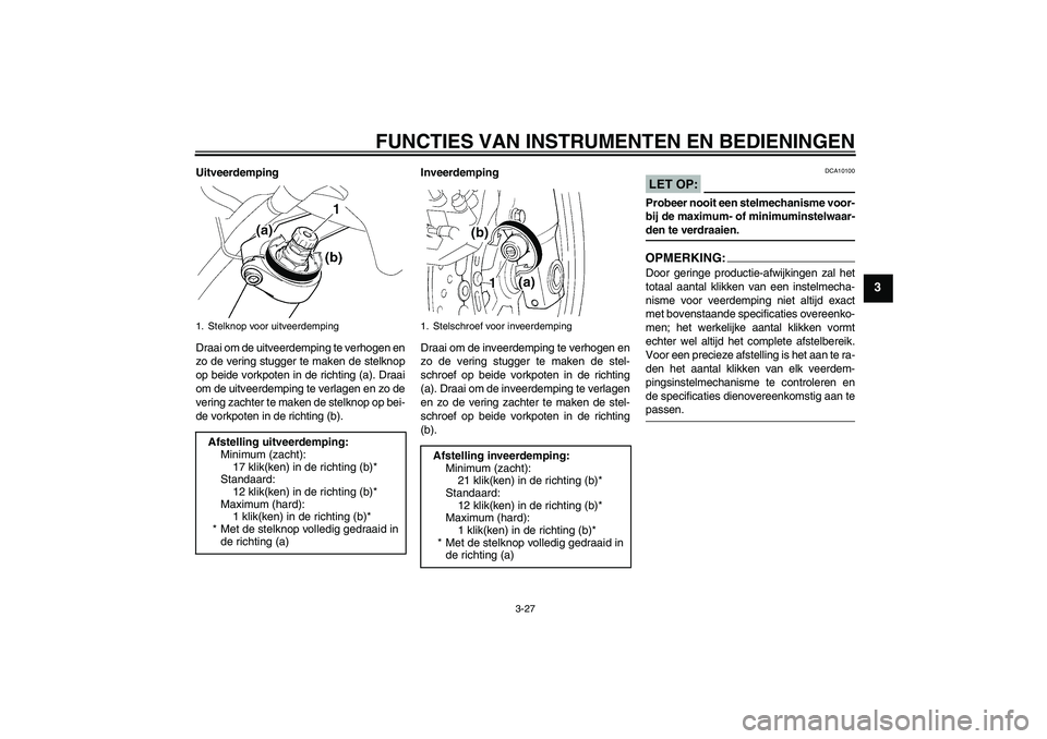YAMAHA FJR1300A 2006  Instructieboekje (in Dutch) FUNCTIES VAN INSTRUMENTEN EN BEDIENINGEN
3-27
3
Uitveerdemping
Draai om de uitveerdemping te verhogen en
zo de vering stugger te maken de stelknop
op beide vorkpoten in de richting (a). Draai
om de ui