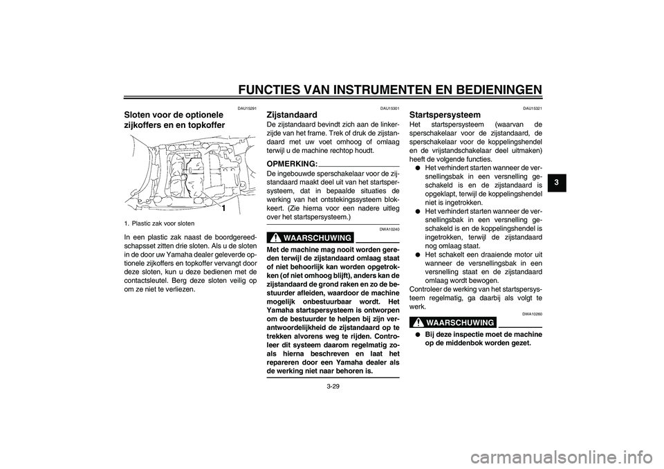YAMAHA FJR1300A 2006  Instructieboekje (in Dutch) FUNCTIES VAN INSTRUMENTEN EN BEDIENINGEN
3-29
3
DAU15291
Sloten voor de optionele 
zijkoffers en en topkoffer In een plastic zak naast de boordgereed-
schapsset zitten drie sloten. Als u de sloten
in 