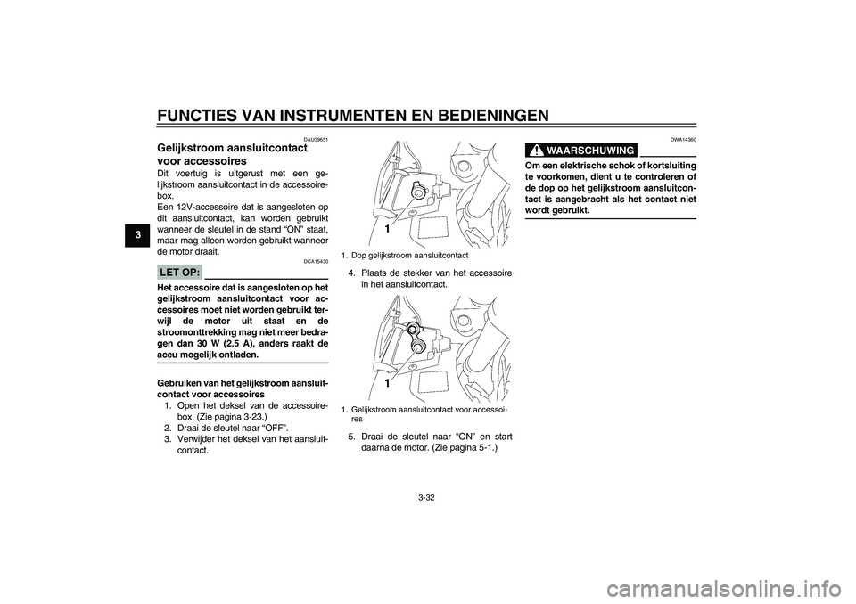 YAMAHA FJR1300A 2006  Instructieboekje (in Dutch) FUNCTIES VAN INSTRUMENTEN EN BEDIENINGEN
3-32
3
DAU39651
Gelijkstroom aansluitcontact 
voor accessoires Dit voertuig is uitgerust met een ge-
lijkstroom aansluitcontact in de accessoire-
box.
Een 12V-