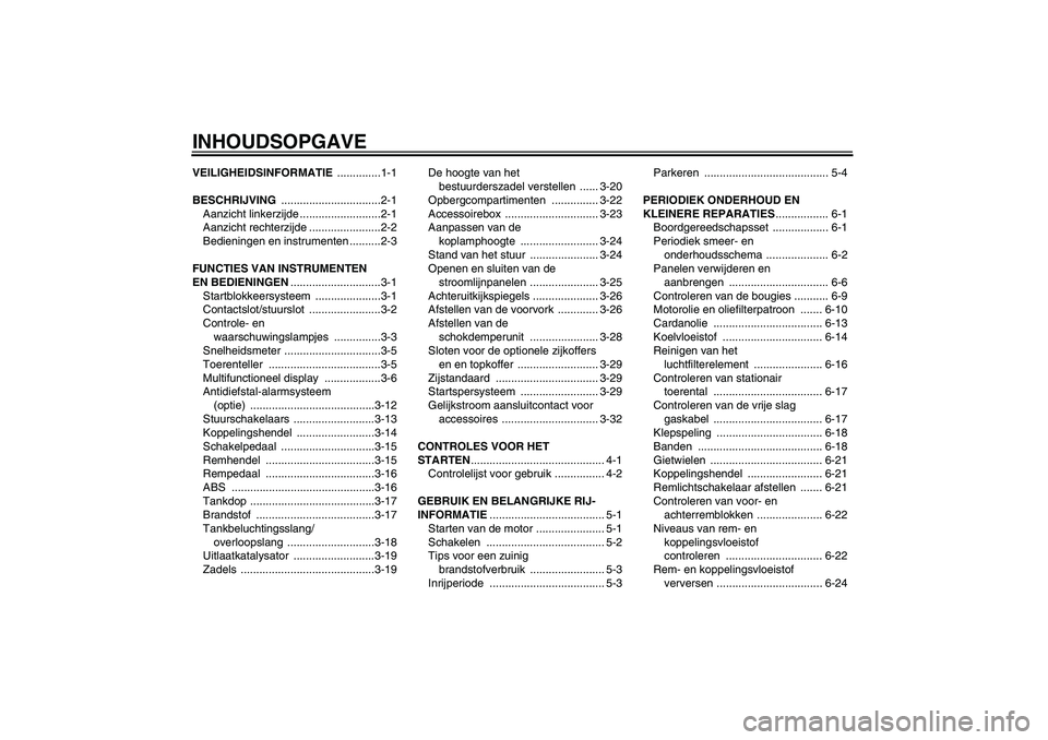 YAMAHA FJR1300A 2006  Instructieboekje (in Dutch) INHOUDSOPGAVEVEILIGHEIDSINFORMATIE ..............1-1
BESCHRIJVING ................................2-1
Aanzicht linkerzijde ..........................2-1
Aanzicht rechterzijde .......................2-