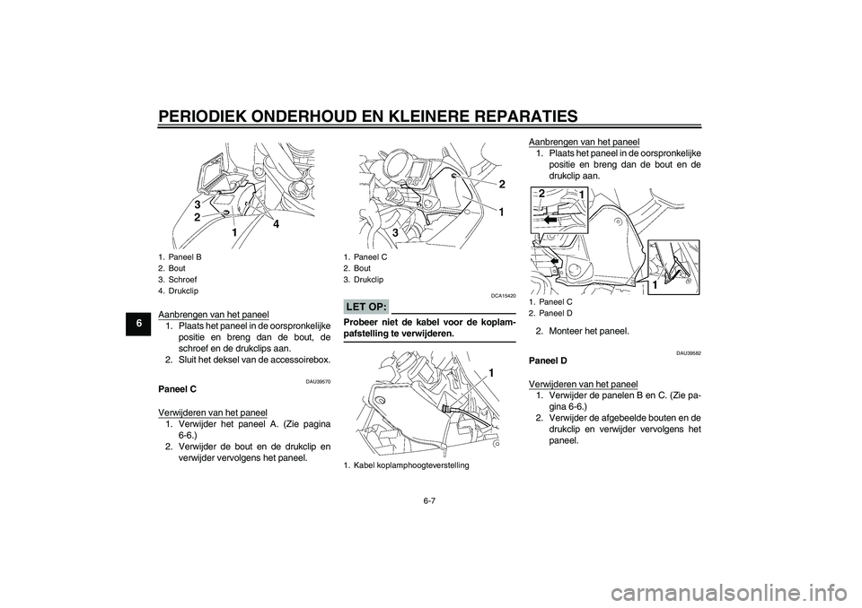 YAMAHA FJR1300A 2006  Instructieboekje (in Dutch) PERIODIEK ONDERHOUD EN KLEINERE REPARATIES
6-7
6
Aanbrengen van het paneel1. Plaats het paneel in de oorspronkelijke
positie en breng dan de bout, de
schroef en de drukclips aan.
2. Sluit het deksel v