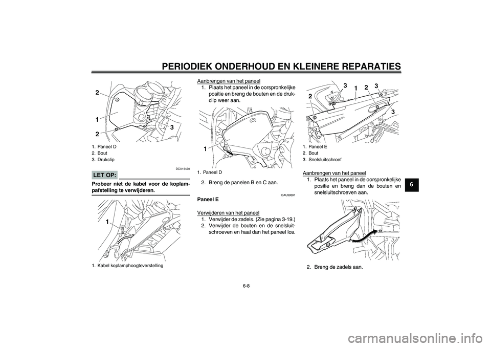 YAMAHA FJR1300A 2006  Instructieboekje (in Dutch) PERIODIEK ONDERHOUD EN KLEINERE REPARATIES
6-8
6
LET OP:
DCA15420
Probeer niet de kabel voor de koplam-pafstelling te verwijderen.Aanbrengen van het paneel
1. Plaats het paneel in de oorspronkelijke
p