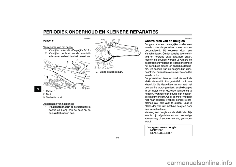 YAMAHA FJR1300A 2006  Instructieboekje (in Dutch) PERIODIEK ONDERHOUD EN KLEINERE REPARATIES
6-9
6
DAU39601
Paneel F
Verwijderen van het paneel1. Verwijder de zadels. (Zie pagina 3-19.)
2. Verwijder de bout en de snelsluit-
schroeven en haal dan het 