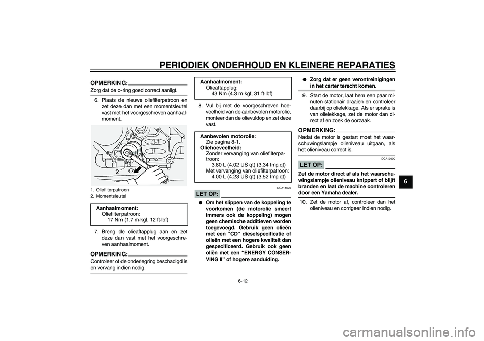 YAMAHA FJR1300A 2006  Instructieboekje (in Dutch) PERIODIEK ONDERHOUD EN KLEINERE REPARATIES
6-12
6
OPMERKING:Zorg dat de o-ring goed correct aanligt.
6. Plaats de nieuwe oliefilterpatroon en
zet deze dan met een momentsleutel
vast met het voorgeschr