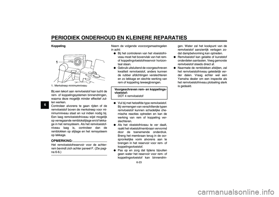 YAMAHA FJR1300A 2006  Instructieboekje (in Dutch) PERIODIEK ONDERHOUD EN KLEINERE REPARATIES
6-23
6
Koppeling
Bij een tekort aan remvloeistof kan lucht de
rem- of koppelingsystemen binnendringen,
waarna deze mogelijk minder effectief zul-
len werken.