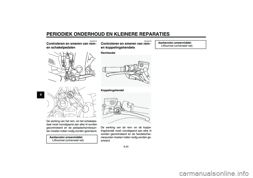 YAMAHA FJR1300A 2006  Instructieboekje (in Dutch) PERIODIEK ONDERHOUD EN KLEINERE REPARATIES
6-25
6
DAU23131
Controleren en smeren van rem- 
en schakelpedalen De werking van het rem- en het schakelpe-
daal moet voorafgaand aan elke rit worden
gecontr