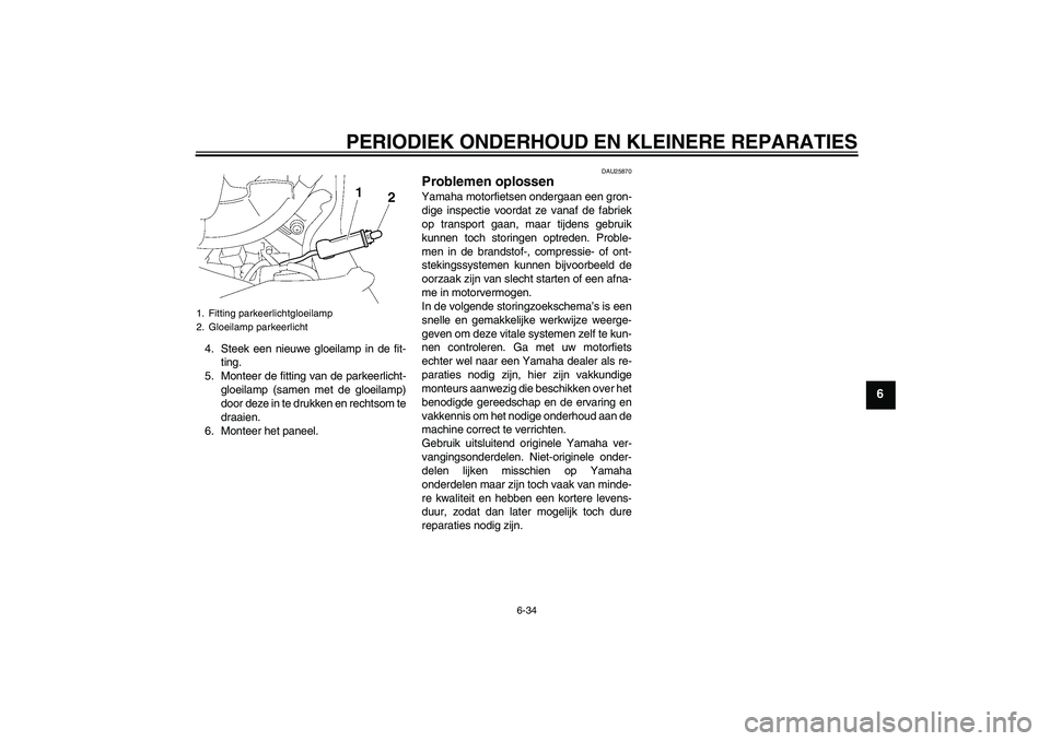 YAMAHA FJR1300A 2006  Instructieboekje (in Dutch) PERIODIEK ONDERHOUD EN KLEINERE REPARATIES
6-34
6
4. Steek een nieuwe gloeilamp in de fit-
ting.
5. Monteer de fitting van de parkeerlicht-
gloeilamp (samen met de gloeilamp)
door deze in te drukken e