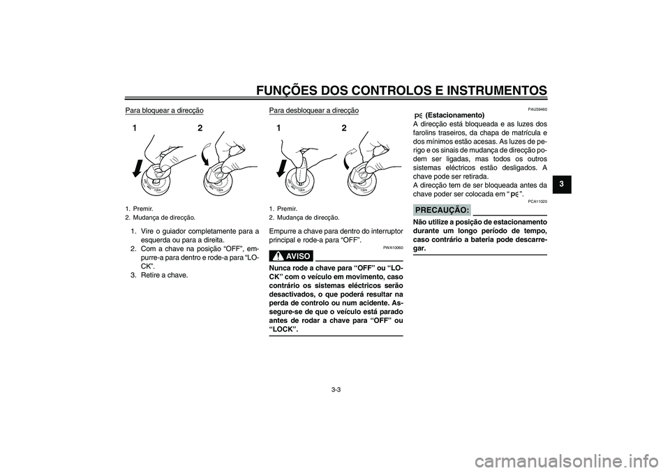 YAMAHA FJR1300A 2006  Manual de utilização (in Portuguese) FUNÇÕES DOS CONTROLOS E INSTRUMENTOS
3-3
3
Para bloquear a direcção1. Vire o guiador completamente para a
esquerda ou para a direita.
2. Com a chave na posição “OFF”, em-
purre-a para dentro