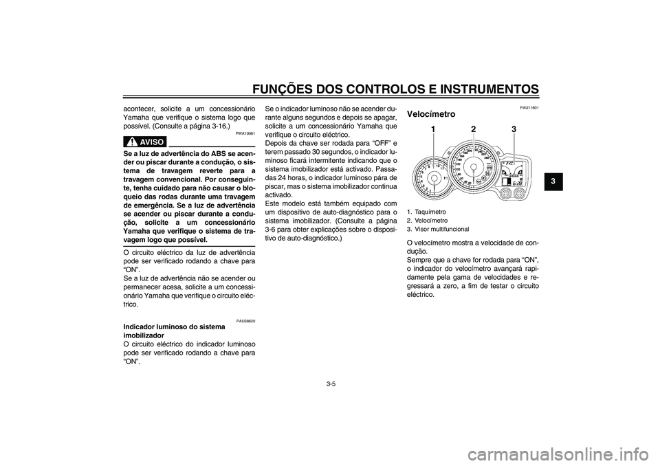 YAMAHA FJR1300A 2006  Manual de utilização (in Portuguese) FUNÇÕES DOS CONTROLOS E INSTRUMENTOS
3-5
3
acontecer, solicite a um concessionário
Yamaha que verifique o sistema logo que
possível. (Consulte a página 3-16.)
AV I S O
PWA10081
Se a luz de advert
