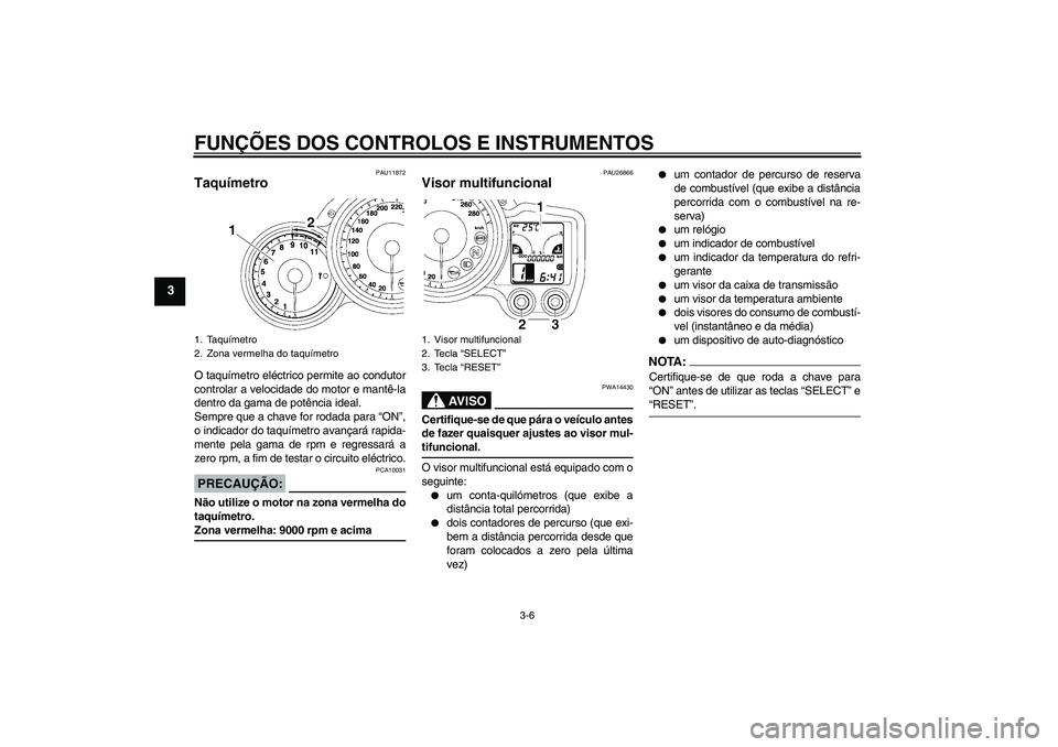 YAMAHA FJR1300A 2006  Manual de utilização (in Portuguese) FUNÇÕES DOS CONTROLOS E INSTRUMENTOS
3-6
3
PAU11872
Taquímetro O taquímetro eléctrico permite ao condutor
controlar a velocidade do motor e mantê-la
dentro da gama de potência ideal.
Sempre que