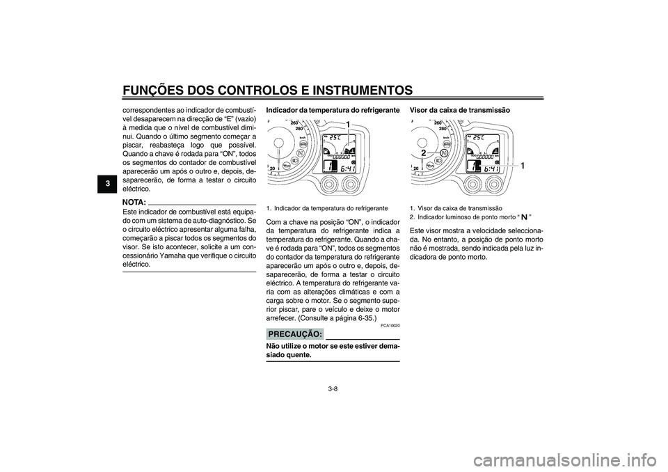 YAMAHA FJR1300A 2006  Manual de utilização (in Portuguese) FUNÇÕES DOS CONTROLOS E INSTRUMENTOS
3-8
3
correspondentes ao indicador de combustí-
vel desaparecem na direcção de “E” (vazio)
à medida que o nível de combustível dimi-
nui. Quando o últ