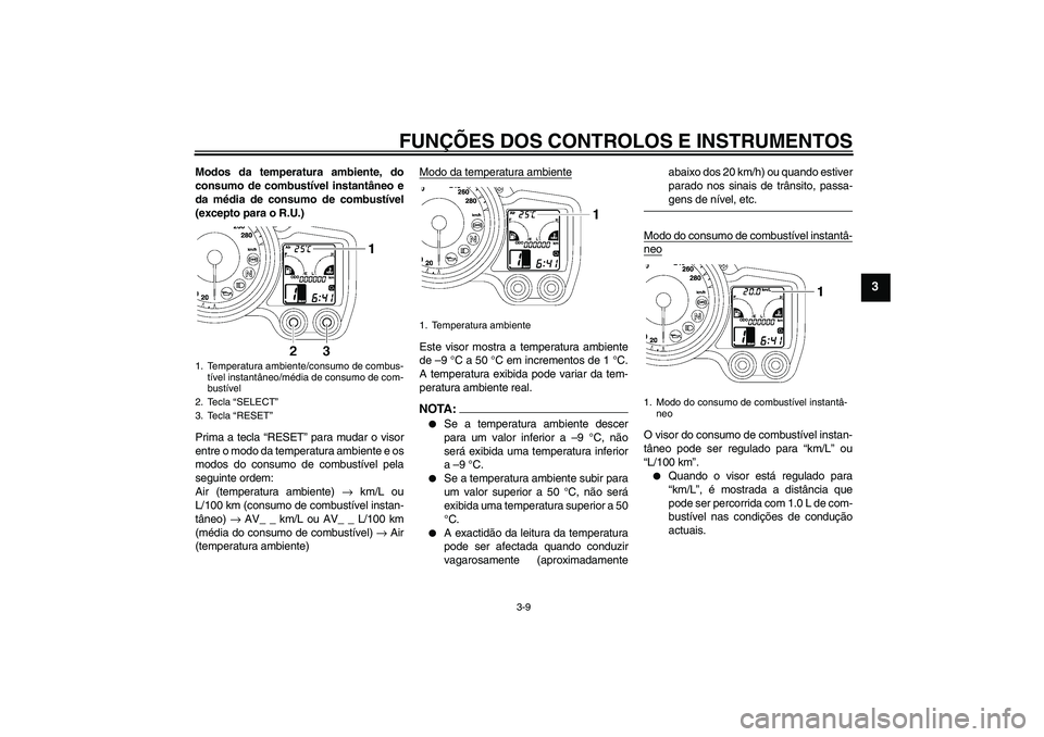 YAMAHA FJR1300A 2006  Manual de utilização (in Portuguese) FUNÇÕES DOS CONTROLOS E INSTRUMENTOS
3-9
3
Modos da temperatura ambiente, do
consumo de combustível instantâneo e
da média de consumo de combustível
(excepto para o R.U.)
Prima a tecla “RESET