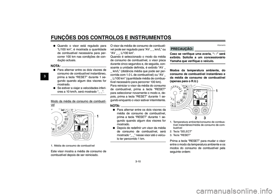 YAMAHA FJR1300A 2006  Manual de utilização (in Portuguese) FUNÇÕES DOS CONTROLOS E INSTRUMENTOS
3-10
3

Quando o visor está regulado para
“L/100 km”, é mostrada a quantidade
de combustível necessária para per-
correr 100 km nas condições de con-
