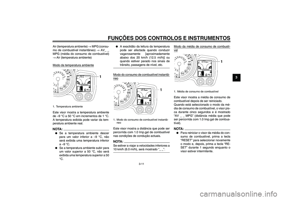 YAMAHA FJR1300A 2006  Manual de utilização (in Portuguese) FUNÇÕES DOS CONTROLOS E INSTRUMENTOS
3-11
3
Air (temperatura ambiente) → MPG (consu-
mo de combustível instantâneo) → AV_ _
MPG (média do consumo de combustível)
→ Air (temperatura ambient