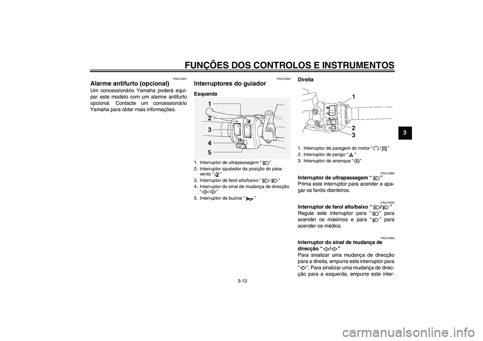 YAMAHA FJR1300A 2006  Manual de utilização (in Portuguese) FUNÇÕES DOS CONTROLOS E INSTRUMENTOS
3-13
3
PAU12331
Alarme antifurto (opcional) Um concessionário Yamaha poderá equi-
par este modelo com um alarme antifurto
opcional. Contacte um concessionário