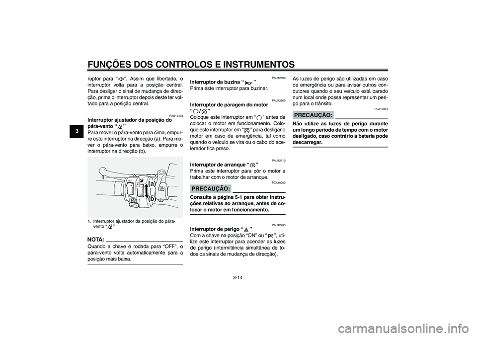 YAMAHA FJR1300A 2006  Manual de utilização (in Portuguese) FUNÇÕES DOS CONTROLOS E INSTRUMENTOS
3-14
3
ruptor para “”. Assim que libertado, o
interruptor volta para a posição central.
Para desligar o sinal de mudança de direc-
ção, prima o interrup