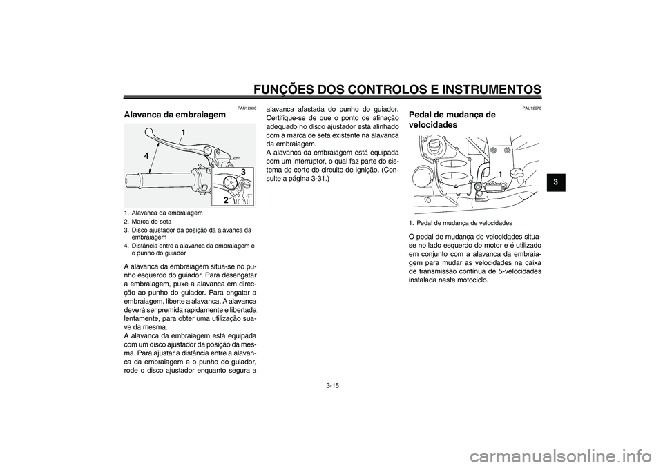 YAMAHA FJR1300A 2006  Manual de utilização (in Portuguese) FUNÇÕES DOS CONTROLOS E INSTRUMENTOS
3-15
3
PAU12830
Alavanca da embraiagem A alavanca da embraiagem situa-se no pu-
nho esquerdo do guiador. Para desengatar
a embraiagem, puxe a alavanca em direc-
