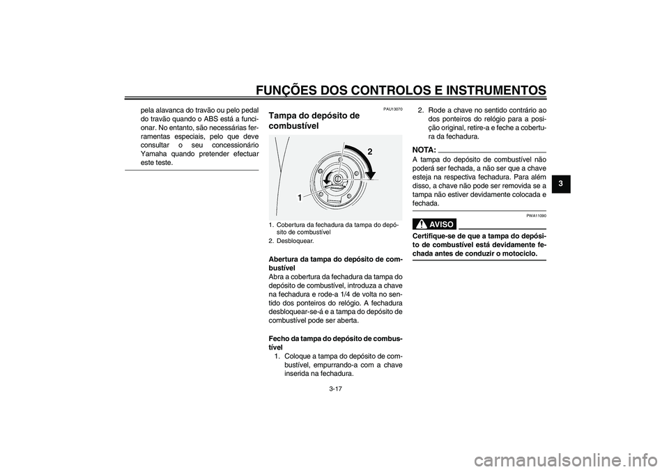 YAMAHA FJR1300A 2006  Manual de utilização (in Portuguese) FUNÇÕES DOS CONTROLOS E INSTRUMENTOS
3-17
3
pela alavanca do travão ou pelo pedal
do travão quando o ABS está a funci-
onar. No entanto, são necessárias fer-
ramentas especiais, pelo que deve
c