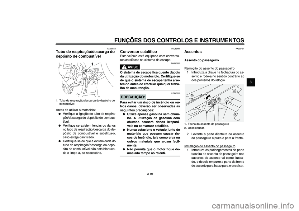 YAMAHA FJR1300A 2006  Manual de utilização (in Portuguese) FUNÇÕES DOS CONTROLOS E INSTRUMENTOS
3-19
3
PAU39450
Tubo de respiração/descarga do 
depósito de combustível Antes de utilizar o motociclo:
Verifique a ligação do tubo de respira-
ção/desca