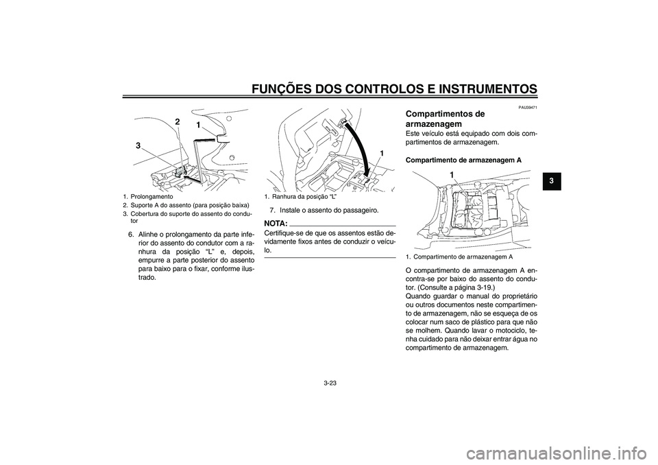YAMAHA FJR1300A 2006  Manual de utilização (in Portuguese) FUNÇÕES DOS CONTROLOS E INSTRUMENTOS
3-23
3
6. Alinhe o prolongamento da parte infe-
rior do assento do condutor com a ra-
nhura da posição “L” e, depois,
empurre a parte posterior do assento
