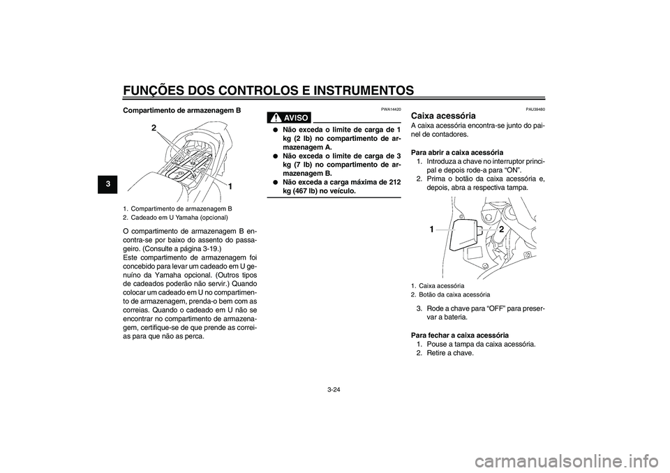 YAMAHA FJR1300A 2006  Manual de utilização (in Portuguese) FUNÇÕES DOS CONTROLOS E INSTRUMENTOS
3-24
3
Compartimento de armazenagem B
O compartimento de armazenagem B en-
contra-se por baixo do assento do passa-
geiro. (Consulte a página 3-19.)
Este compar