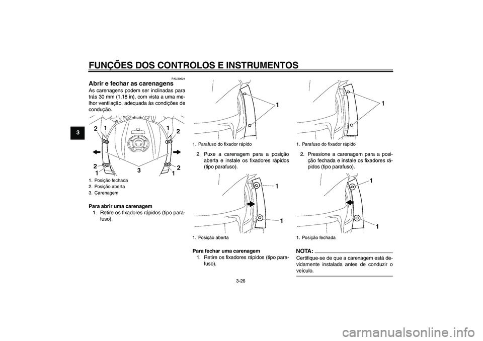 YAMAHA FJR1300A 2006  Manual de utilização (in Portuguese) FUNÇÕES DOS CONTROLOS E INSTRUMENTOS
3-26
3
PAU39621
Abrir e fechar as carenagens As carenagens podem ser inclinadas para
trás 30 mm (1.18 in), com vista a uma me-
lhor ventilação, adequada às c
