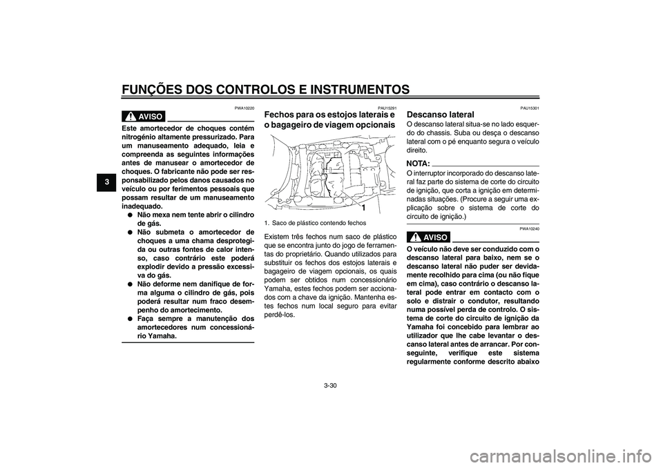 YAMAHA FJR1300A 2006  Manual de utilização (in Portuguese) FUNÇÕES DOS CONTROLOS E INSTRUMENTOS
3-30
3
AV I S O
PWA10220
Este amortecedor de choques contém
nitrogénio altamente pressurizado. Para
um manuseamento adequado, leia e
compreenda as seguintes in