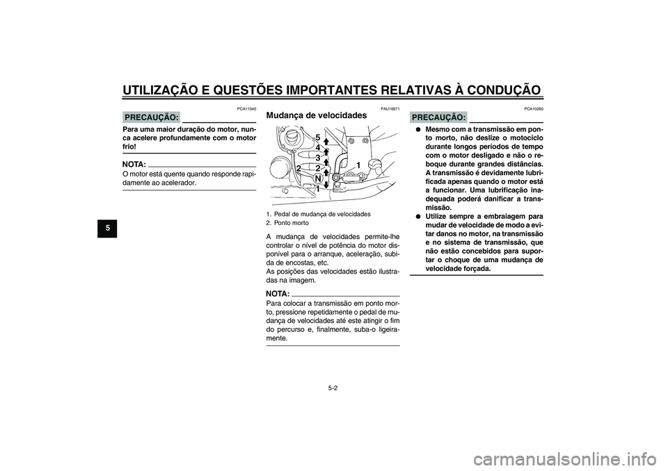 YAMAHA FJR1300A 2006  Manual de utilização (in Portuguese) UTILIZAÇÃO E QUESTÕES IMPORTANTES RELATIVAS À CONDUÇÃO
5-2
5
PRECAUÇÃO:
PCA11040
Para uma maior duração do motor, nun-
ca acelere profundamente com o motorfrio!NOTA:O motor está quente quan