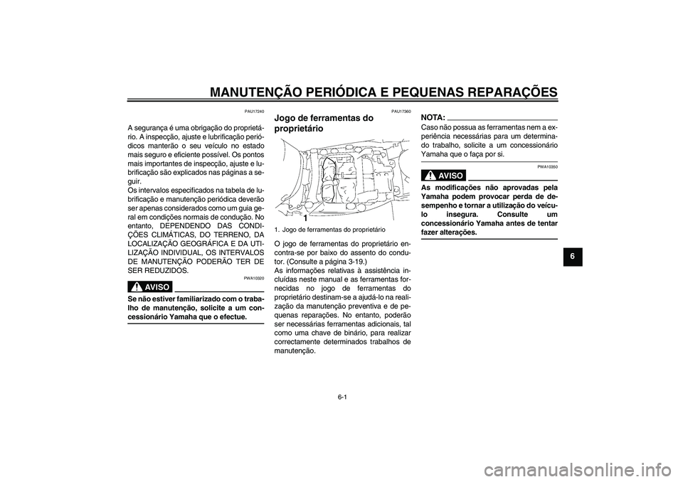 YAMAHA FJR1300A 2006  Manual de utilização (in Portuguese) MANUTENÇÃO PERIÓDICA E PEQUENAS REPARAÇÕES
6-1
6
PAU17240
A segurança é uma obrigação do proprietá-
rio. A inspecção, ajuste e lubrificação perió-
dicos manterão o seu veículo no esta