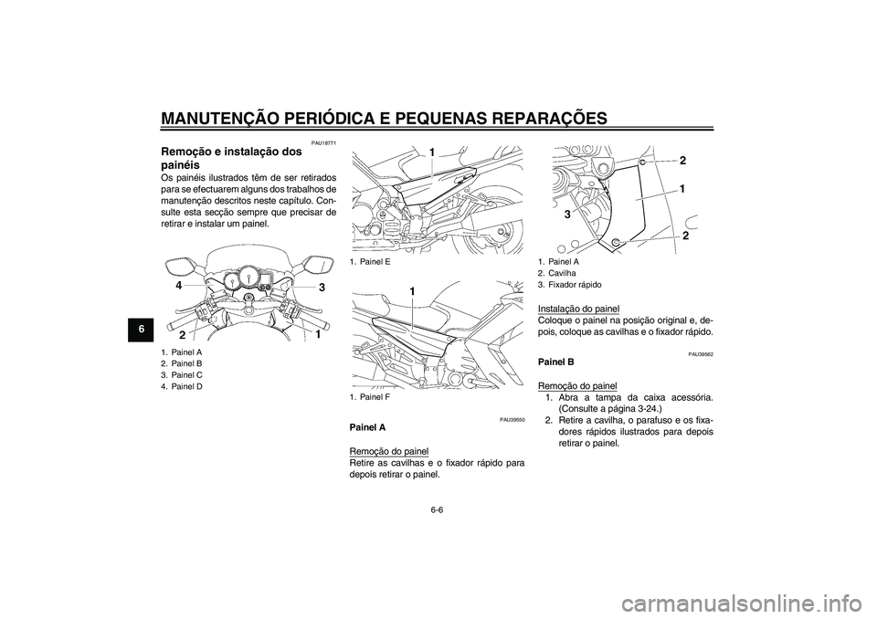 YAMAHA FJR1300A 2006  Manual de utilização (in Portuguese) MANUTENÇÃO PERIÓDICA E PEQUENAS REPARAÇÕES
6-6
6
PAU18771
Remoção e instalação dos 
painéis Os painéis ilustrados têm de ser retirados
para se efectuarem alguns dos trabalhos de
manutenç