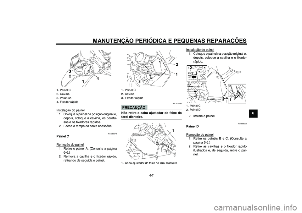 YAMAHA FJR1300A 2006  Manual de utilização (in Portuguese) MANUTENÇÃO PERIÓDICA E PEQUENAS REPARAÇÕES
6-7
6
Instalação do painel1. Coloque o painel na posição original e,
depois, coloque a cavilha, os parafu-
sos e os fixadores rápidos.
2. Feche a t