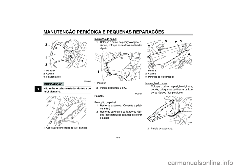 YAMAHA FJR1300A 2006  Manual de utilização (in Portuguese) MANUTENÇÃO PERIÓDICA E PEQUENAS REPARAÇÕES
6-8
6
PRECAUÇÃO:
PCA15420
Não retire o cabo ajustador do feixe dofarol dianteiro.Instalação do painel
1. Coloque o painel na posição original e,
