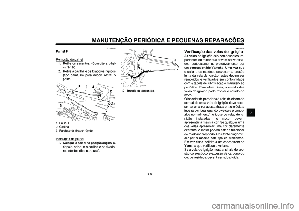 YAMAHA FJR1300A 2006  Manual de utilização (in Portuguese) MANUTENÇÃO PERIÓDICA E PEQUENAS REPARAÇÕES
6-9
6
PAU39601
Painel F
Remoção do painel1. Retire os assentos. (Consulte a pági-
na 3-19.)
2. Retire a cavilha e os fixadores rápidos
(tipo parafus