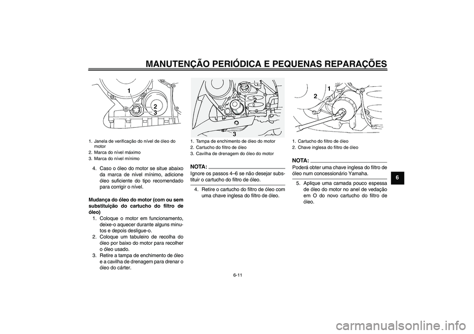 YAMAHA FJR1300A 2006  Manual de utilização (in Portuguese) MANUTENÇÃO PERIÓDICA E PEQUENAS REPARAÇÕES
6-11
6
4. Caso o óleo do motor se situe abaixo
da marca de nível mínimo, adicione
óleo suficiente do tipo recomendado
para corrigir o nível.
Mudan