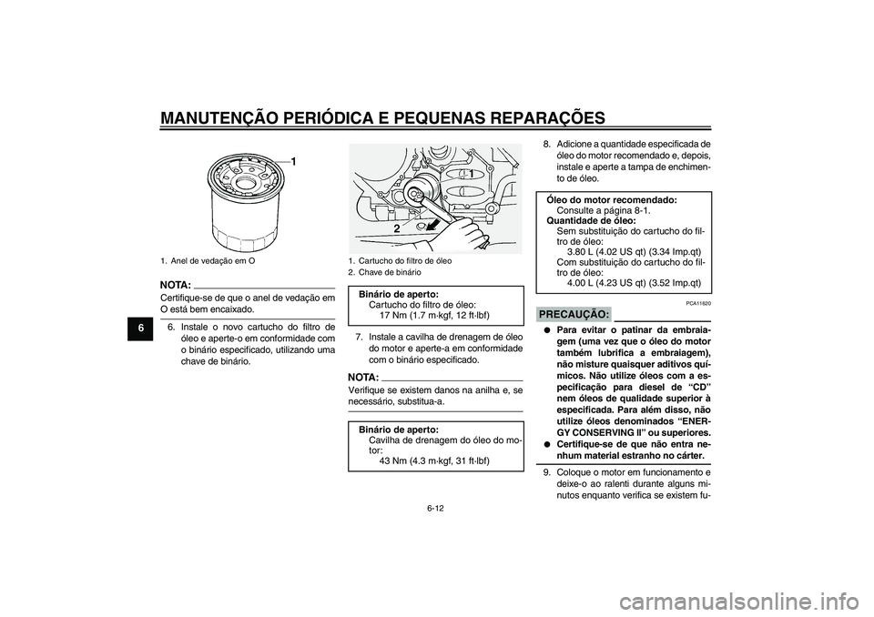 YAMAHA FJR1300A 2006  Manual de utilização (in Portuguese) MANUTENÇÃO PERIÓDICA E PEQUENAS REPARAÇÕES
6-12
6
NOTA :
Certifique-se de que o anel de vedação emO está bem encaixado.
6. Instale o novo cartucho do filtro de
óleo e aperte-o em conformidade