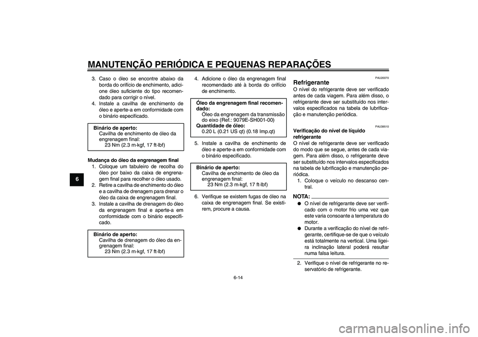 YAMAHA FJR1300A 2006  Manual de utilização (in Portuguese) MANUTENÇÃO PERIÓDICA E PEQUENAS REPARAÇÕES
6-14
6
3. Caso o óleo se encontre abaixo da
borda do orifício de enchimento, adici-
one óleo suficiente do tipo recomen-
dado para corrigir o nível.