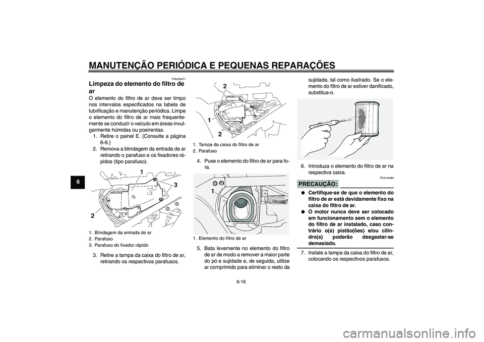 YAMAHA FJR1300A 2006  Manual de utilização (in Portuguese) MANUTENÇÃO PERIÓDICA E PEQUENAS REPARAÇÕES
6-16
6
PAU20471
Limpeza do elemento do filtro de 
ar O elemento do filtro de ar deve ser limpo
nos intervalos especificados na tabela de
lubrificação 