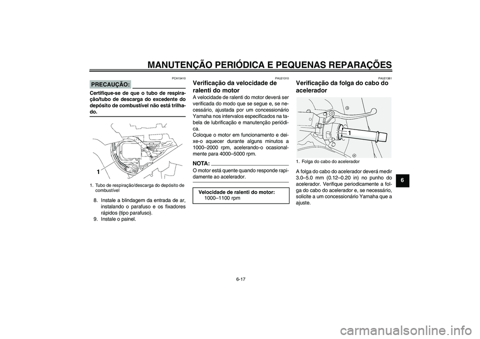 YAMAHA FJR1300A 2006  Manual de utilização (in Portuguese) MANUTENÇÃO PERIÓDICA E PEQUENAS REPARAÇÕES
6-17
6
PRECAUÇÃO:
PCA15410
Certifique-se de que o tubo de respira-
ção/tubo de descarga do excedente do
depósito de combustível não está trilha-