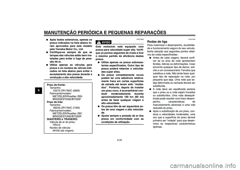 YAMAHA FJR1300A 2006  Manual de utilização (in Portuguese) MANUTENÇÃO PERIÓDICA E PEQUENAS REPARAÇÕES
6-20
6

Após testes extensivos, apenas os
pneus indicados na lista abaixo fo-
ram aprovados para este modelo
pela Yamaha Motor Co., Ltd.

Certifique-