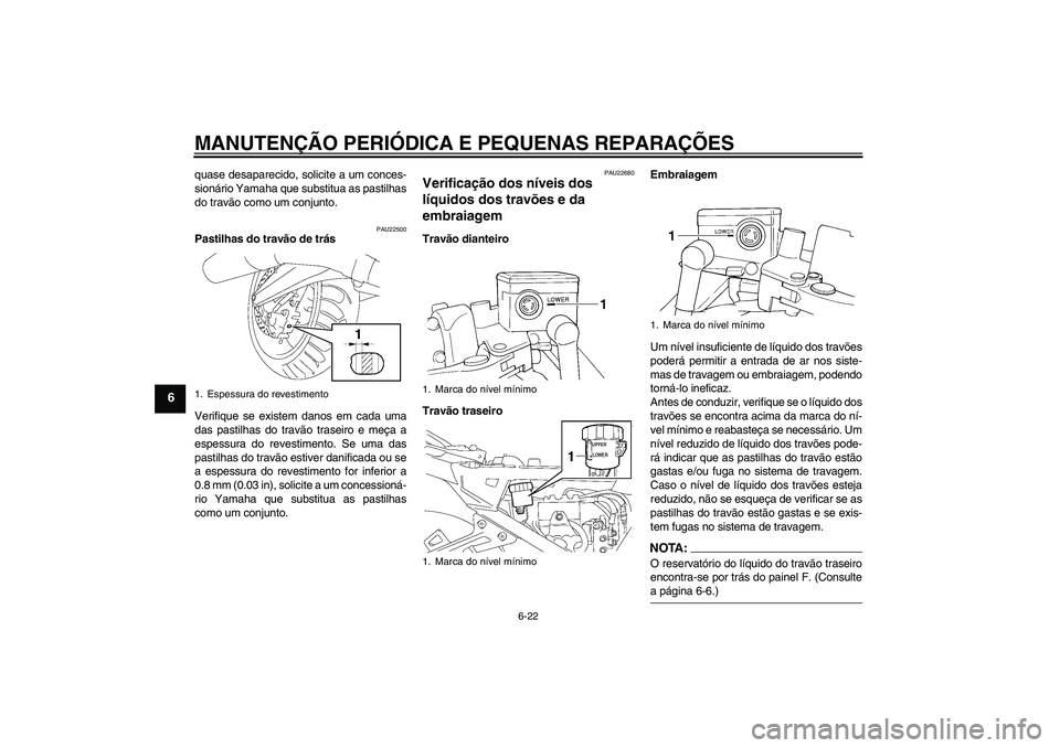 YAMAHA FJR1300A 2006  Manual de utilização (in Portuguese) MANUTENÇÃO PERIÓDICA E PEQUENAS REPARAÇÕES
6-22
6
quase desaparecido, solicite a um conces-
sionário Yamaha que substitua as pastilhas
do travão como um conjunto.
PAU22500
Pastilhas do travão 
