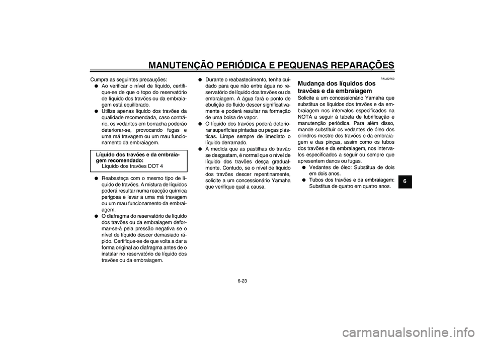 YAMAHA FJR1300A 2006  Manual de utilização (in Portuguese) MANUTENÇÃO PERIÓDICA E PEQUENAS REPARAÇÕES
6-23
6
Cumpra as seguintes precauções:
Ao verificar o nível de líquido, certifi-
que-se de que o topo do reservatório
de líquido dos travões ou 